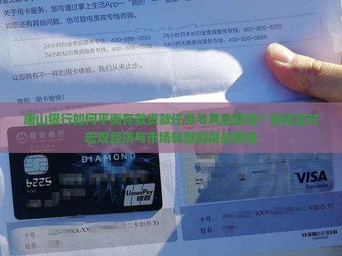 唐山银行如何平衡存款贷款任务与风险管控？探索应对宏观经济与市场转型的挑战策略