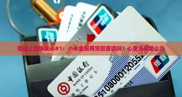 普通上班族关心#1：小米金服用贷款靠谱吗？心里没底怎么办