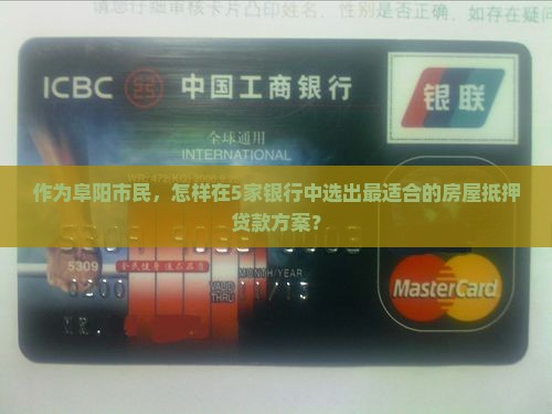 作为阜阳市民，怎样在5家银行中选出最适合的房屋抵押贷款方案？