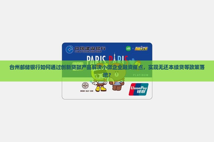 台州邮储银行如何通过创新贷款产品解决小微企业融资痛点，实现无还本续贷等政策落地？