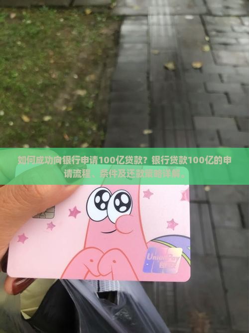 如何成功向银行申请100亿贷款？银行贷款100亿的申请流程、条件及还款策略详解。