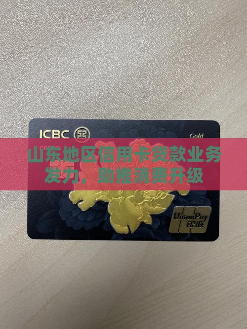 山东地区信用卡贷款业务发力，助推消费升级