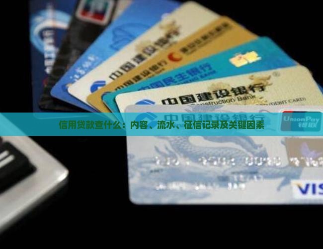 信用贷款查什么：内容、流水、征信记录及关键因素