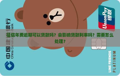 征信年费逾期可以贷款吗？会影响贷款利率吗？需要怎么处理？