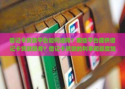借记卡贷款平台如何选择？哪些平台提供借记卡贷款服务？借记卡贷款的利率和额度如何？