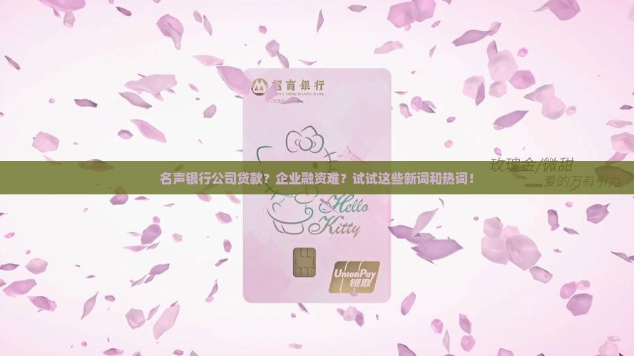 名声银行公司贷款？企业融资难？试试这些新词和热词！