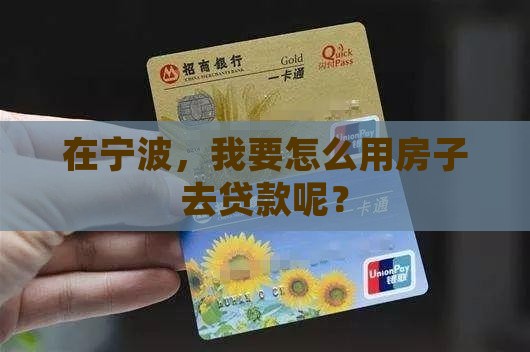 在宁波，我要怎么用房子去贷款呢？