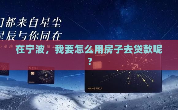在宁波，我要怎么用房子去贷款呢？