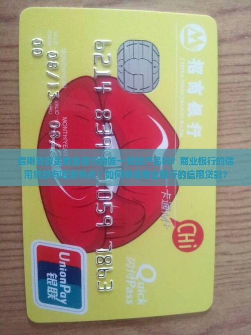 信用贷款是商业银行的唯一贷款产品吗？商业银行的信用贷款有哪些特点？如何申请商业银行的信用贷款？