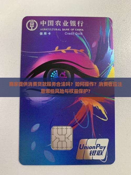 商家提供消费贷款服务合法吗？如何操作？消费者应注意哪些风险与权益保护？
