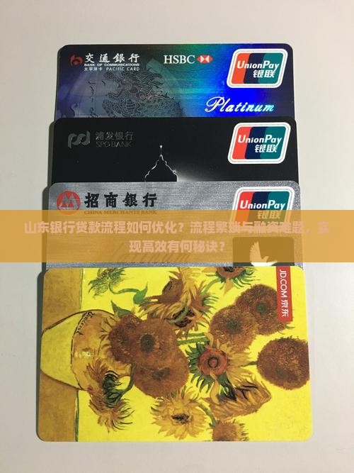 山东银行贷款流程如何优化？流程繁琐与融资难题，实现高效有何秘诀？
