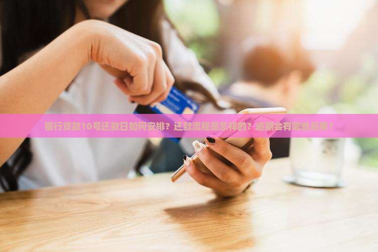 银行贷款10号还款日如何安排？还款流程是怎样的？逾期会有哪些后果？