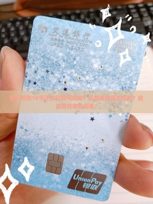 银行贷款10号还款日如何安排？还款流程是怎样的？逾期会有哪些后果？
