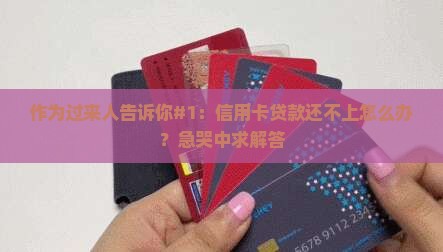 作为过来人告诉你#1：信用卡贷款还不上怎么办？急哭中求解答