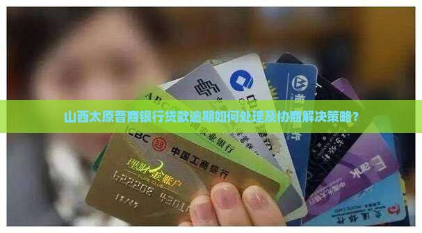 山西太原晋商银行贷款逾期如何处理及协商解决策略？