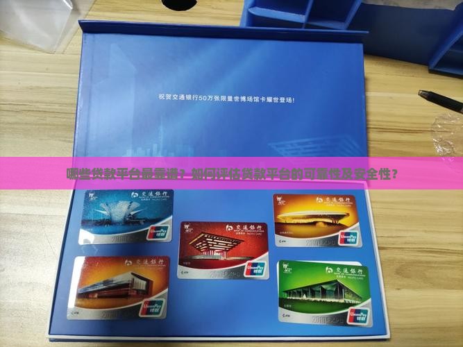哪些贷款平台最靠谱？如何评估贷款平台的可靠性及安全性？
