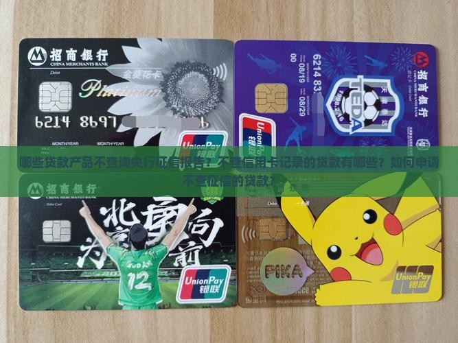 哪些贷款产品不查询央行征信报告？不查信用卡记录的贷款有哪些？如何申请不查征信的贷款？