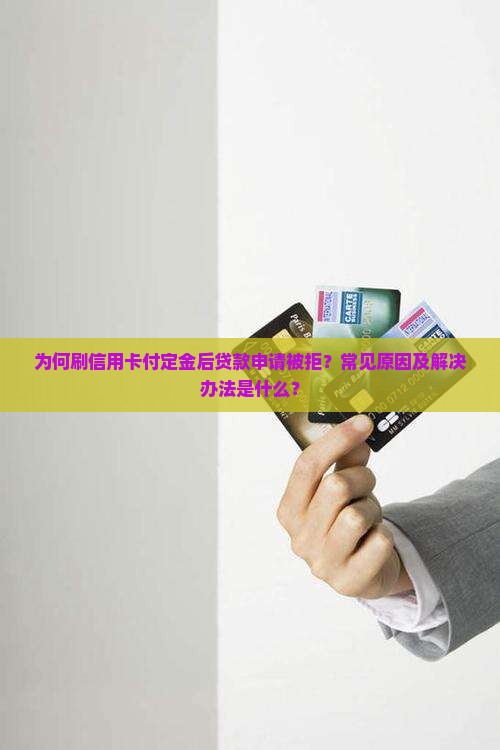 为何刷信用卡付定金后贷款申请被拒？常见原因及解决办法是什么？