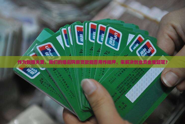 作为新婚夫妻，我们的婚后购房贷款能否用作抵押，来解决创业资金难题呢？