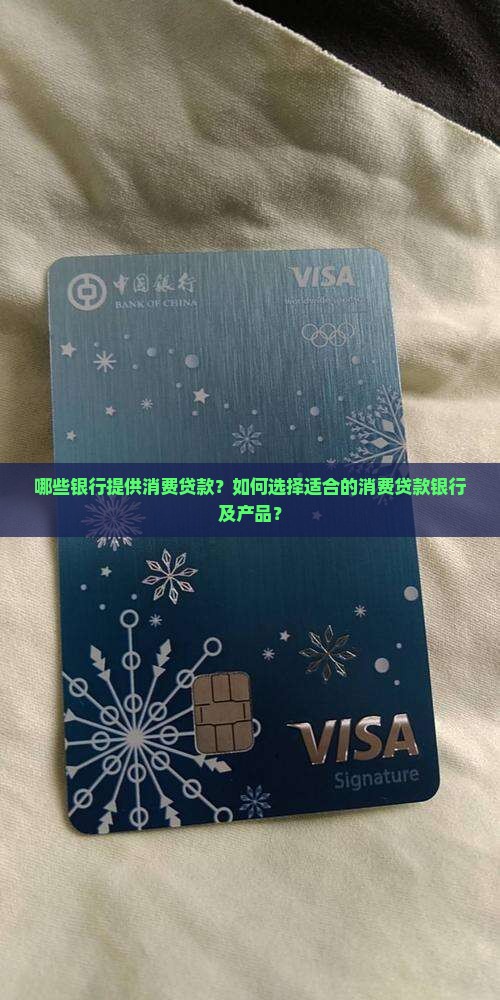 哪些银行提供消费贷款？如何选择适合的消费贷款银行及产品？