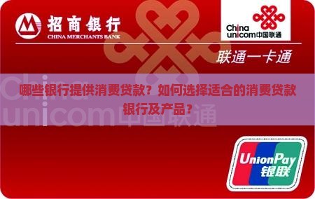 哪些银行提供消费贷款？如何选择适合的消费贷款银行及产品？
