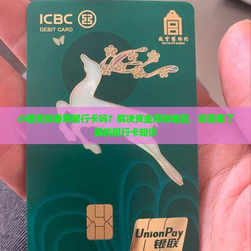 小额贷款要用银行卡吗？解决资金周转难题，你需要了解的银行卡知识