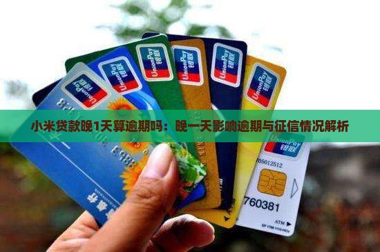 小米贷款晚1天算逾期吗：晚一天影响逾期与征信情况解析