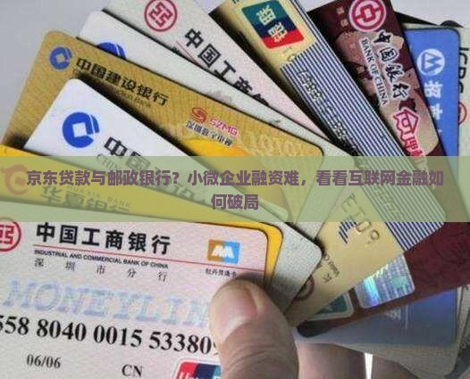 京东贷款与邮政银行？小微企业融资难，看看互联网金融如何破局
