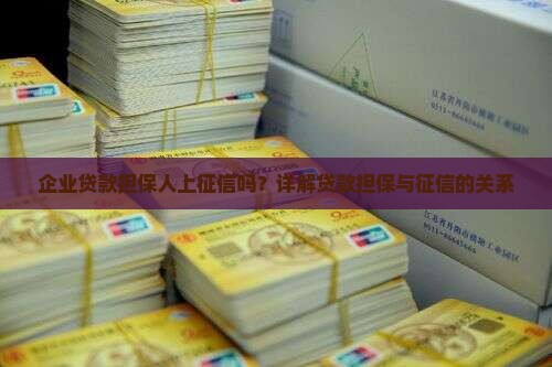 企业贷款担保人上征信吗？详解贷款担保与征信的关系