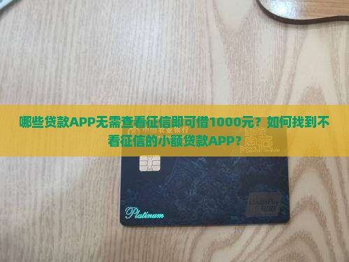 哪些贷款APP无需查看征信即可借1000元？如何找到不看征信的小额贷款APP？