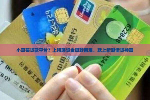 小草莓贷款平台？上班族资金周转困难，就上新潮借贷神器