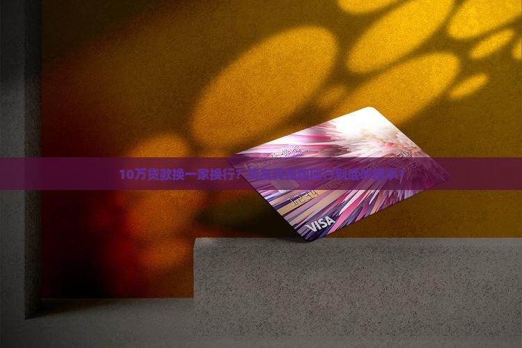 10万贷款换一家换行？贷友哭撕跑同行到底咋回事？