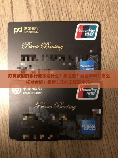 办贷款时的银行流水是什么？怎么查？要盖章吗？怎么样才合格？是近半年的工资流水吗？