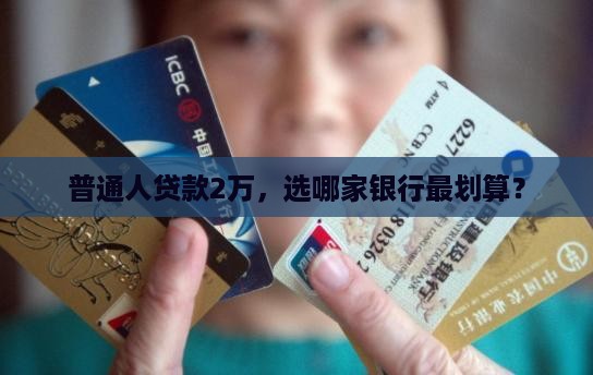 普通人贷款2万，选哪家银行最划算？