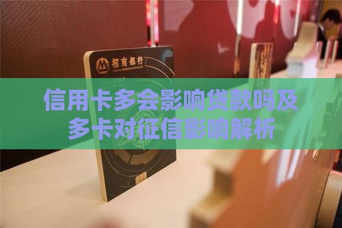 信用卡多会影响贷款吗及多卡对征信影响解析 信用卡多会影响贷款吗及多卡对征信影响解析