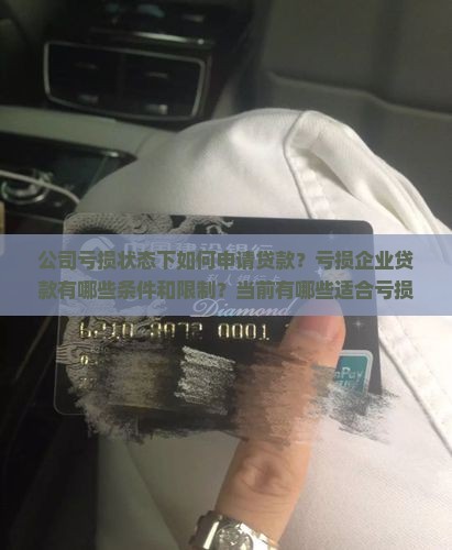 公司亏损状态下如何申请贷款？亏损企业贷款有哪些条件和限制？当前有哪些适合亏损公司的贷款产品？