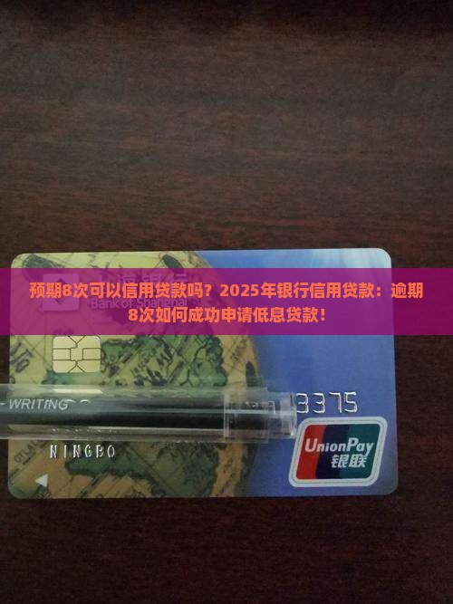 预期8次可以信用贷款吗？2025年银行信用贷款：逾期8次如何成功申请低息贷款！