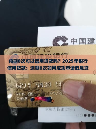 预期8次可以信用贷款吗？2025年银行信用贷款：逾期8次如何成功申请低息贷款！