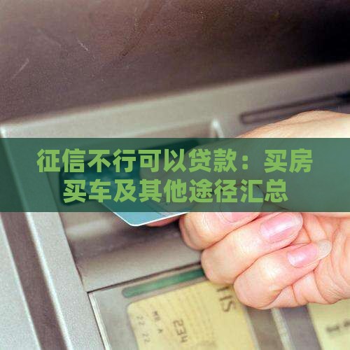 征信不行可以贷款:买房买车及其他途径汇总 征信不行可以贷款:买房买车及其他途径汇总