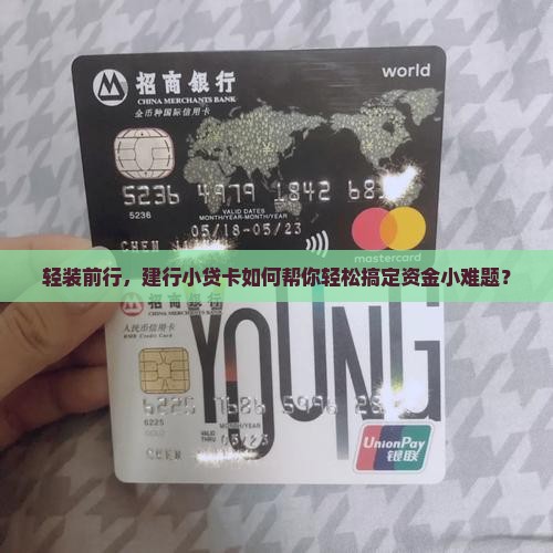 轻装前行，建行小贷卡如何帮你轻松搞定资金小难题？