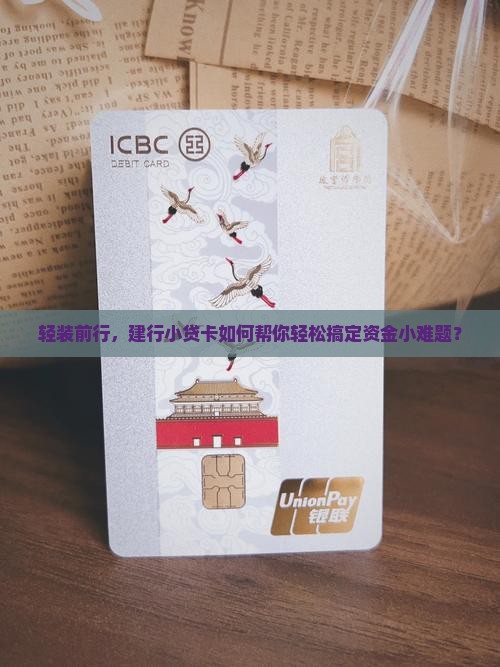 轻装前行，建行小贷卡如何帮你轻松搞定资金小难题？