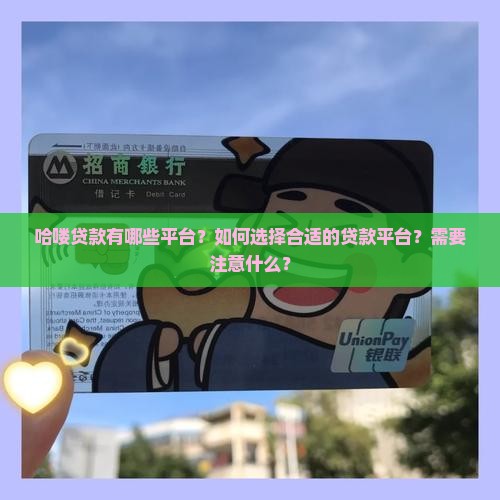 哈喽贷款有哪些平台？如何选择合适的贷款平台？需要注意什么？