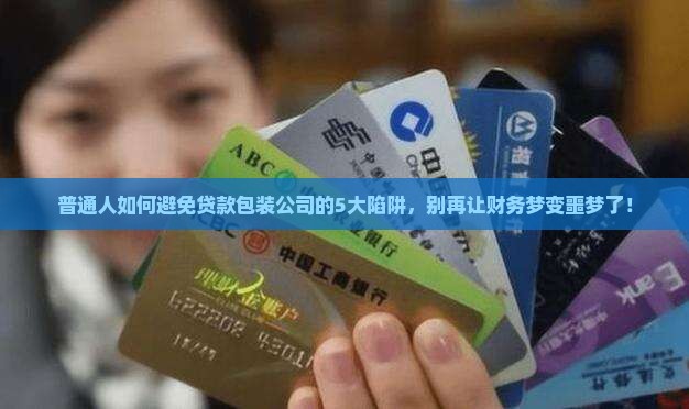 普通人如何避免贷款包装公司的5大陷阱，别再让财务梦变噩梦了！
