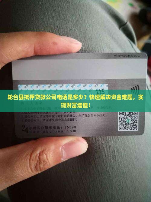 轮台县抵押贷款公司电话是多少？快速解决资金难题，实现财富增值！