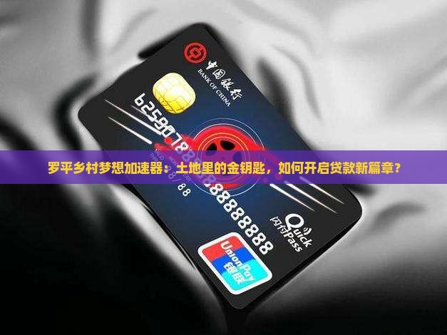 罗平乡村梦想加速器：土地里的金钥匙，如何开启贷款新篇章？