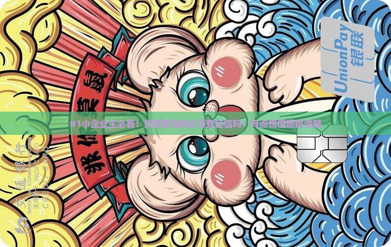 #1小企业主必看！贷款前真的必须查征信吗？有点慌但想搞清楚