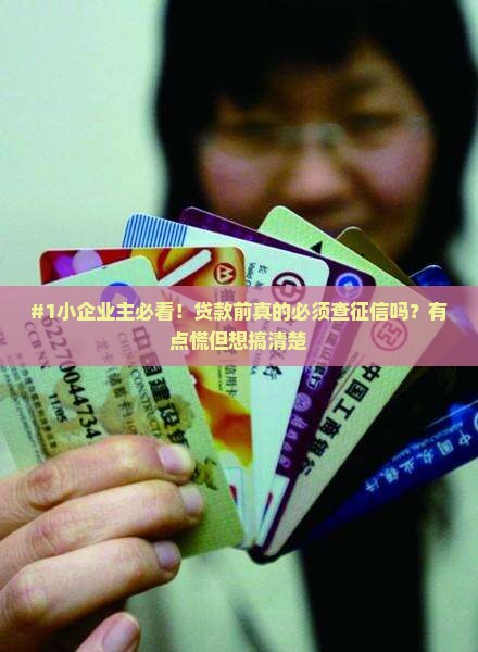 #1小企业主必看！贷款前真的必须查征信吗？有点慌但想搞清楚