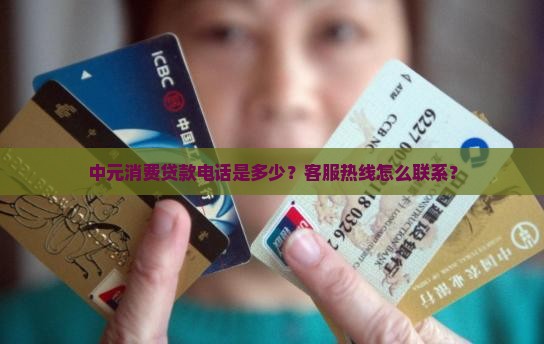 中元消费贷款电话是多少？客服热线怎么联系？