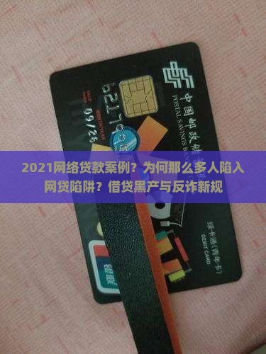 2021网络贷款案例？为何那么多人陷入网贷陷阱？借贷黑产与反诈新规