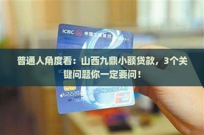 普通人角度看：山西九鼎小额贷款，3个关键问题你一定要问！